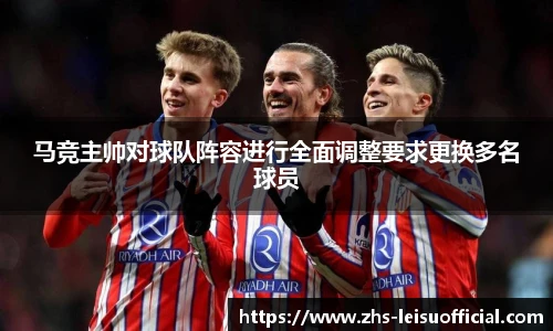 马竞主帅对球队阵容进行全面调整要求更换多名球员