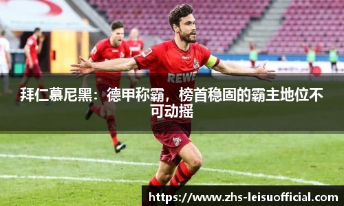 拜仁慕尼黑：德甲称霸，榜首稳固的霸主地位不可动摇