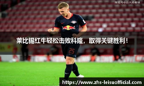 莱比锡红牛轻松击败科隆，取得关键胜利！