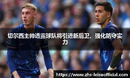 切尔西主帅透露球队将引进新后卫，强化防守实力