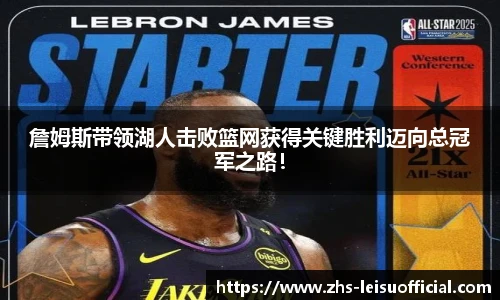 詹姆斯带领湖人击败篮网获得关键胜利迈向总冠军之路！