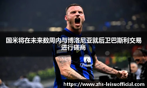 国米将在未来数周内与博洛尼亚就后卫巴斯利交易进行磋商