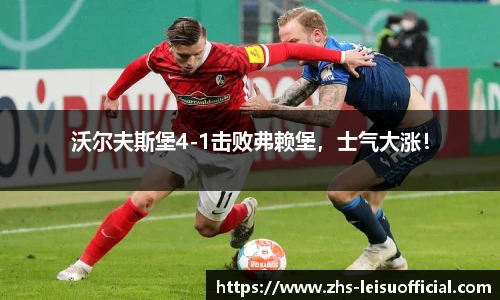 沃尔夫斯堡4-1击败弗赖堡，士气大涨！