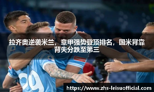 拉齐奥逆袭米兰，意甲强势登顶排名，国米背靠背失分跌至第三