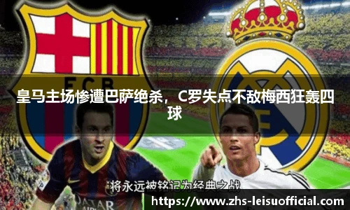 皇马主场惨遭巴萨绝杀，C罗失点不敌梅西狂轰四球
