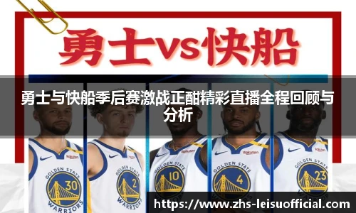 勇士与快船季后赛激战正酣精彩直播全程回顾与分析