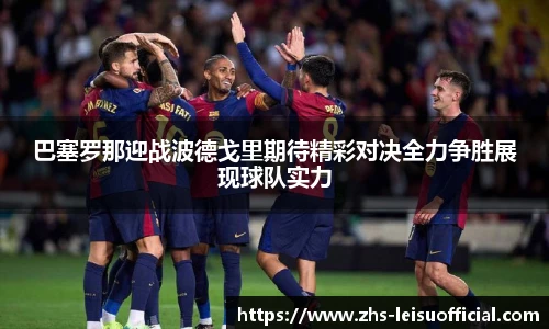 巴塞罗那迎战波德戈里期待精彩对决全力争胜展现球队实力
