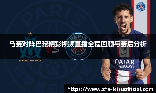 马赛对阵巴黎精彩视频直播全程回顾与赛后分析