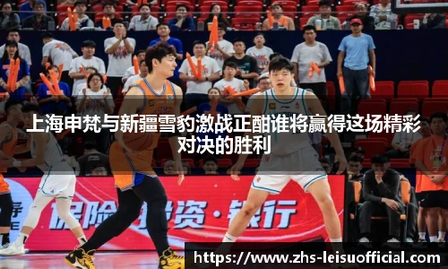 上海申梵与新疆雪豹激战正酣谁将赢得这场精彩对决的胜利