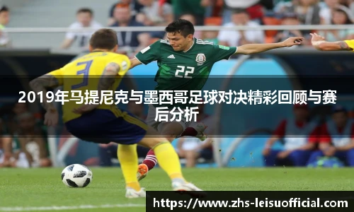 2019年马提尼克与墨西哥足球对决精彩回顾与赛后分析