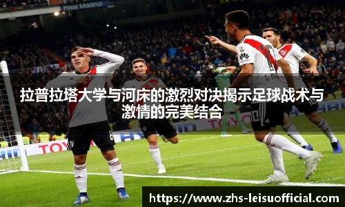 拉普拉塔大学与河床的激烈对决揭示足球战术与激情的完美结合