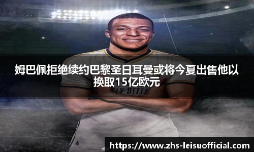 姆巴佩拒绝续约巴黎圣日耳曼或将今夏出售他以换取15亿欧元