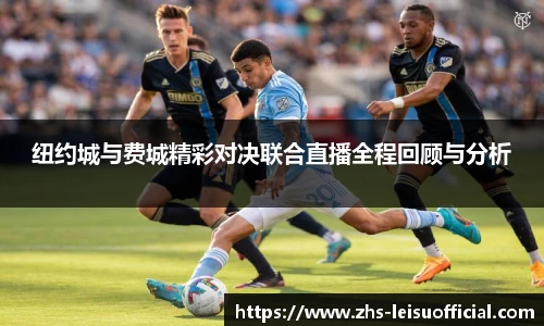 纽约城与费城精彩对决联合直播全程回顾与分析