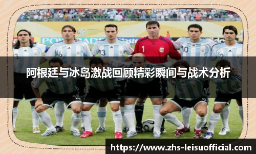 阿根廷与冰岛激战回顾精彩瞬间与战术分析